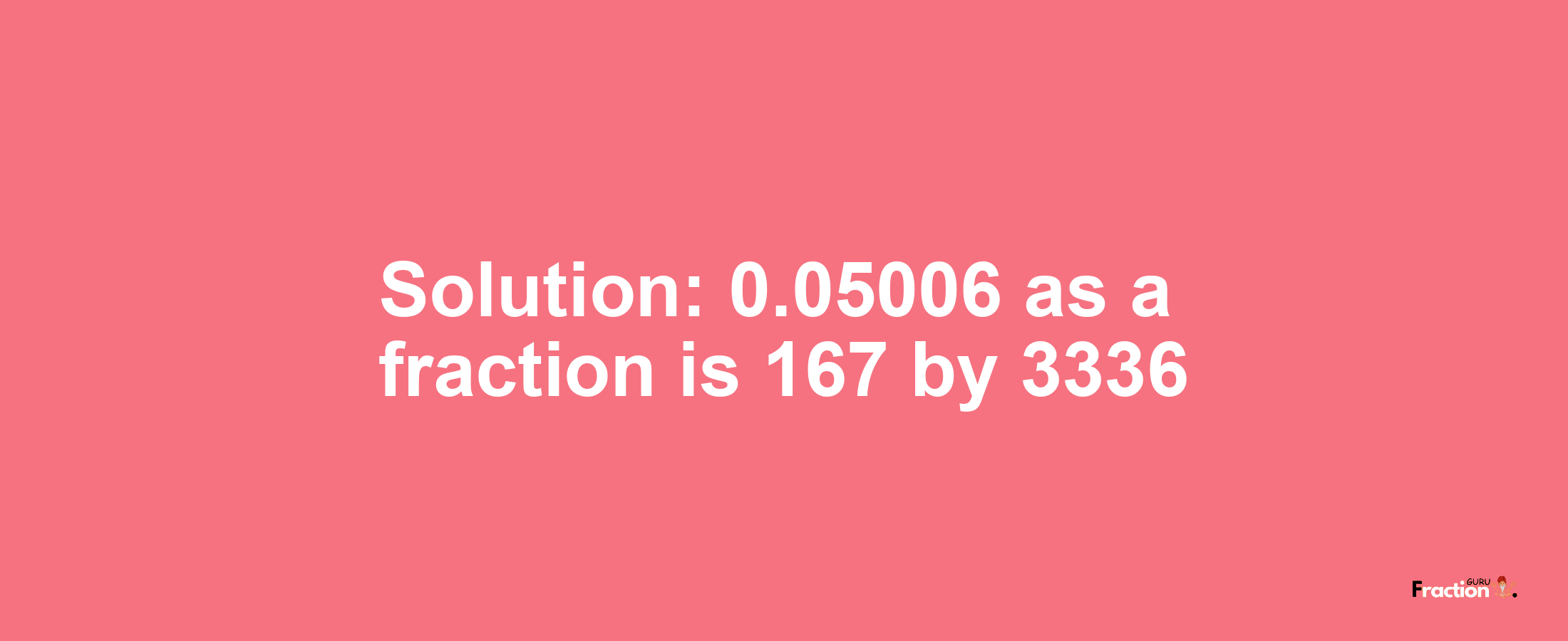 Solution:0.05006 as a fraction is 167/3336